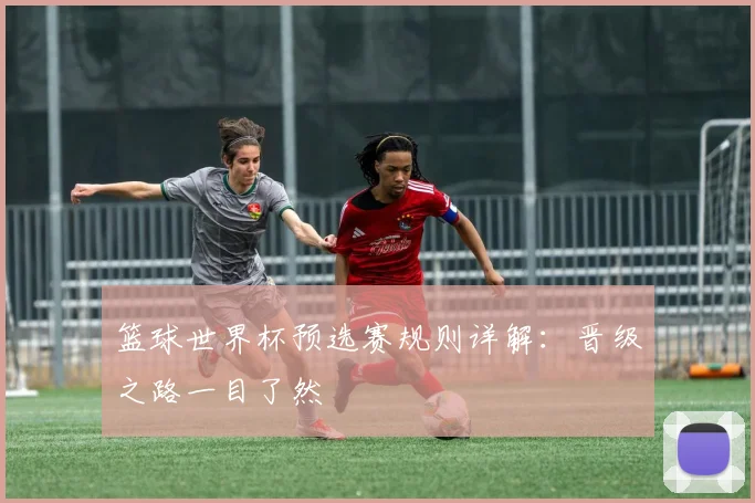 篮球世界杯预选赛规则详解：晋级之路一目了然
