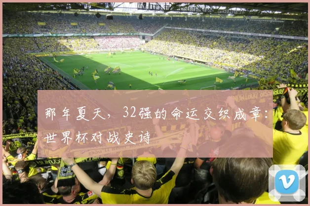 那年夏天，32强的命运交织成章：世界杯对战史诗